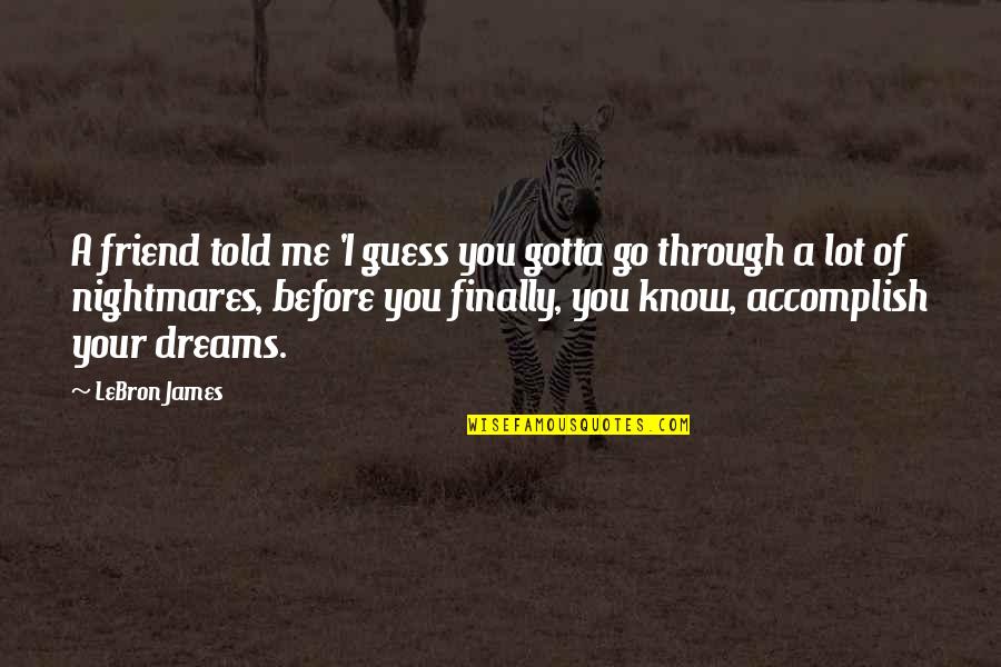 Dreams Nightmares Quotes By LeBron James: A friend told me 'I guess you gotta