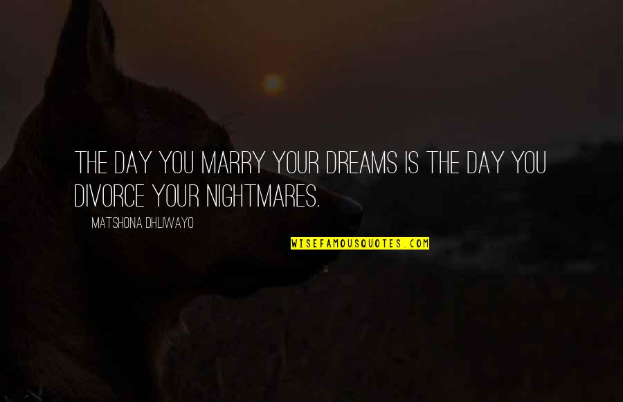 Dreams Nightmares Quotes By Matshona Dhliwayo: The day you marry your dreams is the