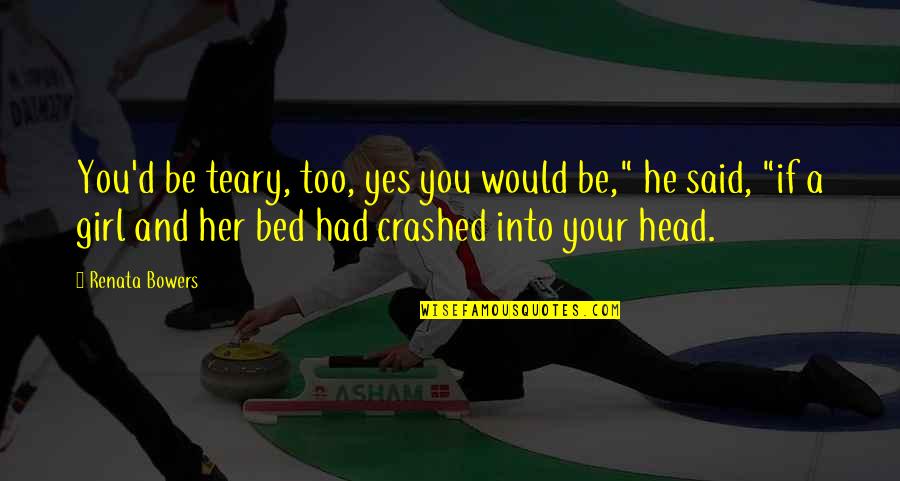 Dreams Of A Girl Quotes By Renata Bowers: You'd be teary, too, yes you would be," Dreams Of A Girl Quotes By Renata Bowers: You'd be teary, too, yes you would be,"