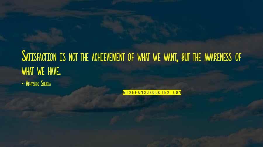 Dreams Of Life Quotes By Abhysheq Shukla: Satisfaction is not the achievement of what we Dreams Of Life Quotes By Abhysheq Shukla: Satisfaction is not the achievement of what we