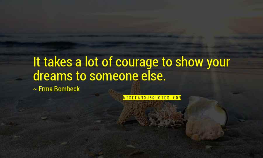 Dreams Of Someone Quotes By Erma Bombeck: It takes a lot of courage to show