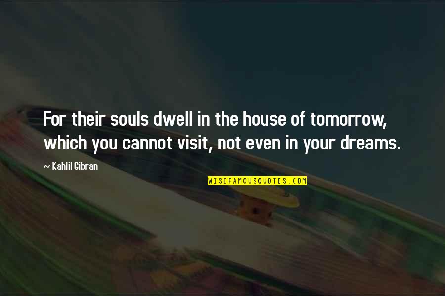 Dreams Of You Quotes By Kahlil Gibran: For their souls dwell in the house of Dreams Of You Quotes By Kahlil Gibran: For their souls dwell in the house of