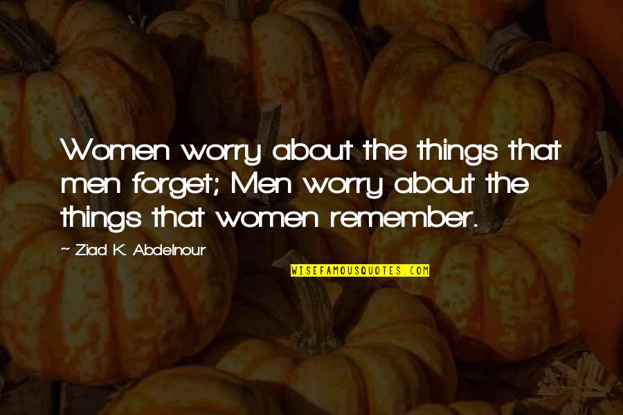 Dreams On Tumblr Quotes By Ziad K. Abdelnour: Women worry about the things that men forget;