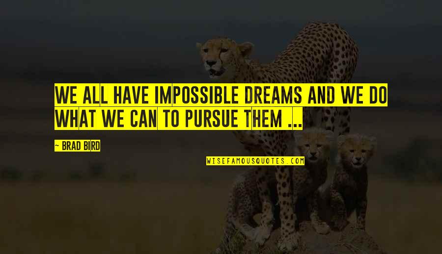 Dreams Pursue Quotes By Brad Bird: We all have impossible dreams and we do