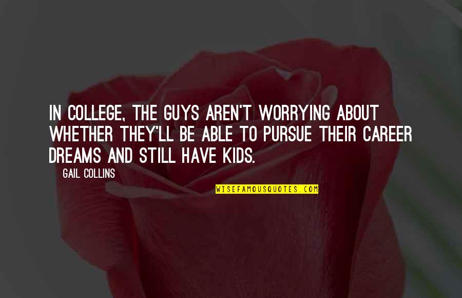 Dreams Pursue Quotes By Gail Collins: In college, the guys aren't worrying about whether