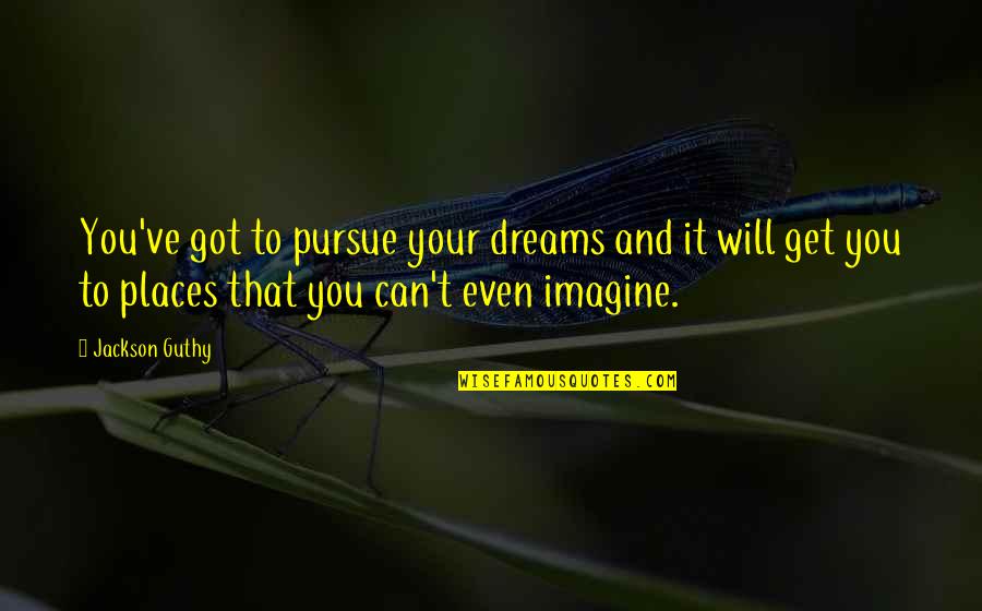 Dreams Pursue Quotes By Jackson Guthy: You've got to pursue your dreams and it