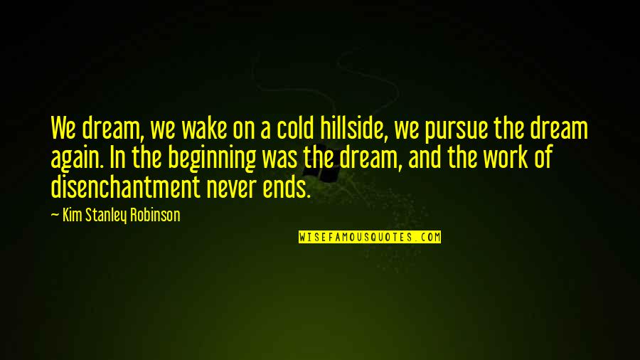 Dreams Pursue Quotes By Kim Stanley Robinson: We dream, we wake on a cold hillside,