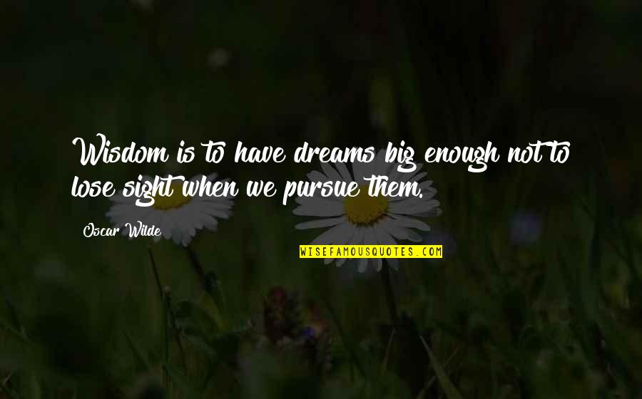 Dreams Pursue Quotes By Oscar Wilde: Wisdom is to have dreams big enough not
