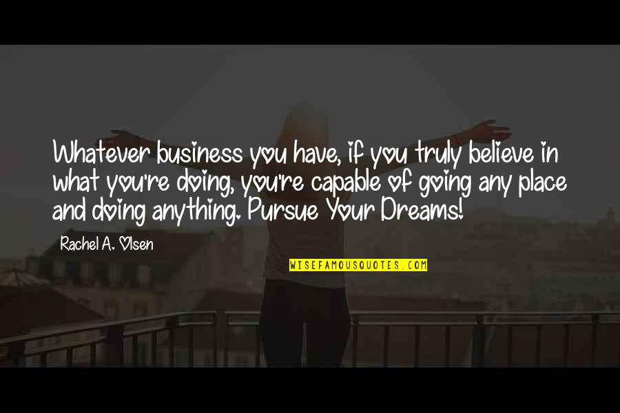 Dreams Pursue Quotes By Rachel A. Olsen: Whatever business you have, if you truly believe