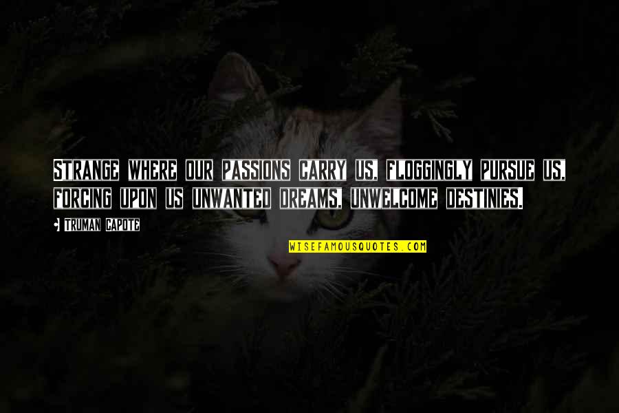 Dreams Pursue Quotes By Truman Capote: Strange where our passions carry us, floggingly pursue Dreams Pursue Quotes By Truman Capote: Strange where our passions carry us, floggingly pursue