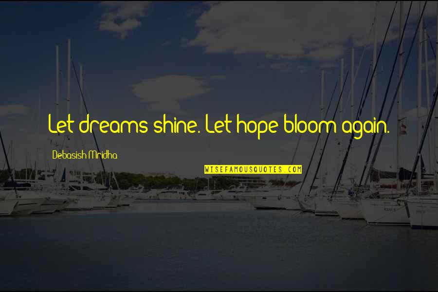 Dreams Quote Quotes By Debasish Mridha: Let dreams shine. Let hope bloom again.