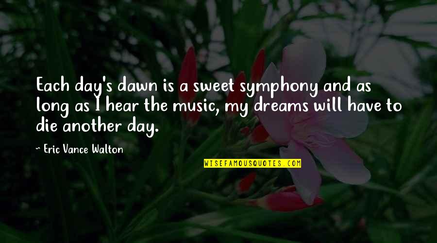 Dreams Quote Quotes By Eric Vance Walton: Each day's dawn is a sweet symphony and