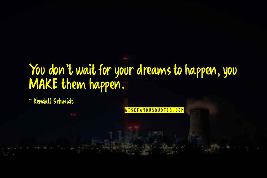 Dreams Quote Quotes By Kendall Schmidt: You don't wait for your dreams to happen,