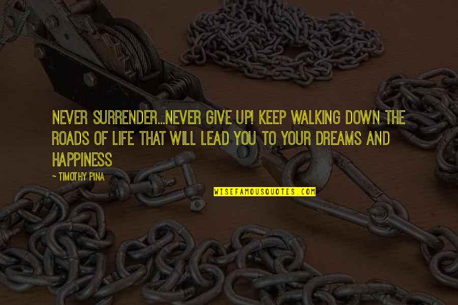 Dreams Quote Quotes By Timothy Pina: Never surrender...never give up! Keep walking down the