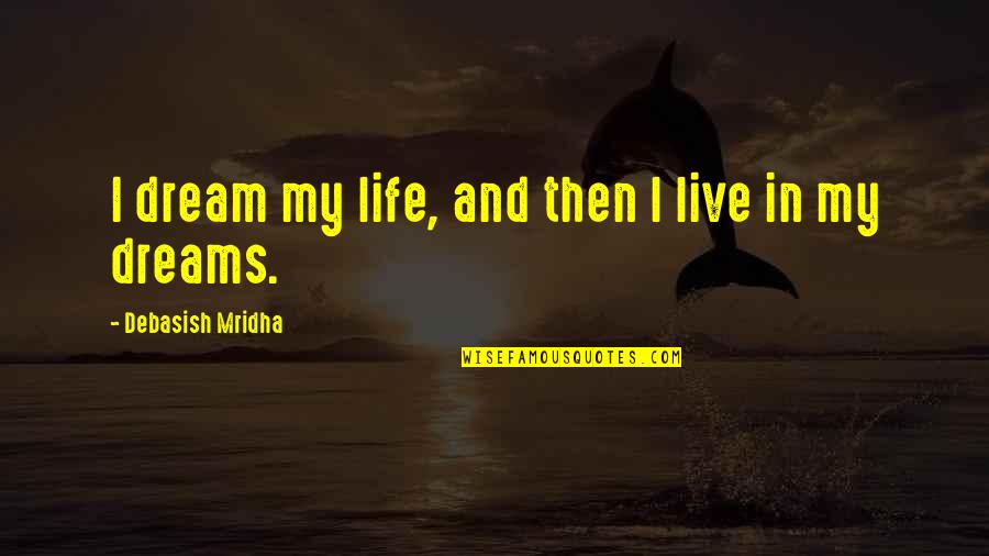 Dreams Quotes And Quotes By Debasish Mridha: I dream my life, and then l live Dreams Quotes And Quotes By Debasish Mridha: I dream my life, and then l live