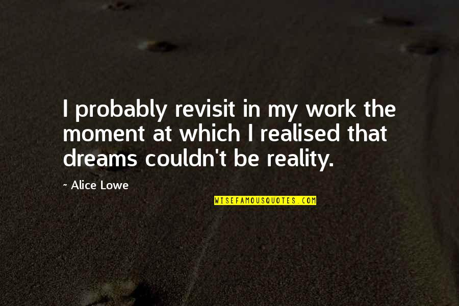 Dreams Reality Quotes By Alice Lowe: I probably revisit in my work the moment