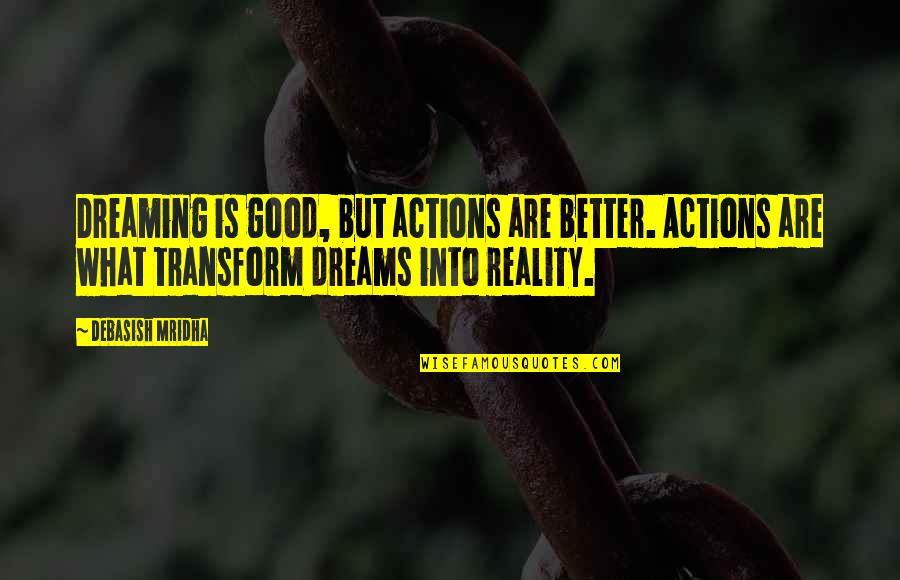Dreams Reality Quotes By Debasish Mridha: Dreaming is good, but actions are better. Actions