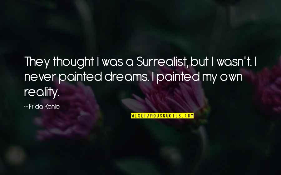 Dreams Reality Quotes By Frida Kahlo: They thought I was a Surrealist, but I