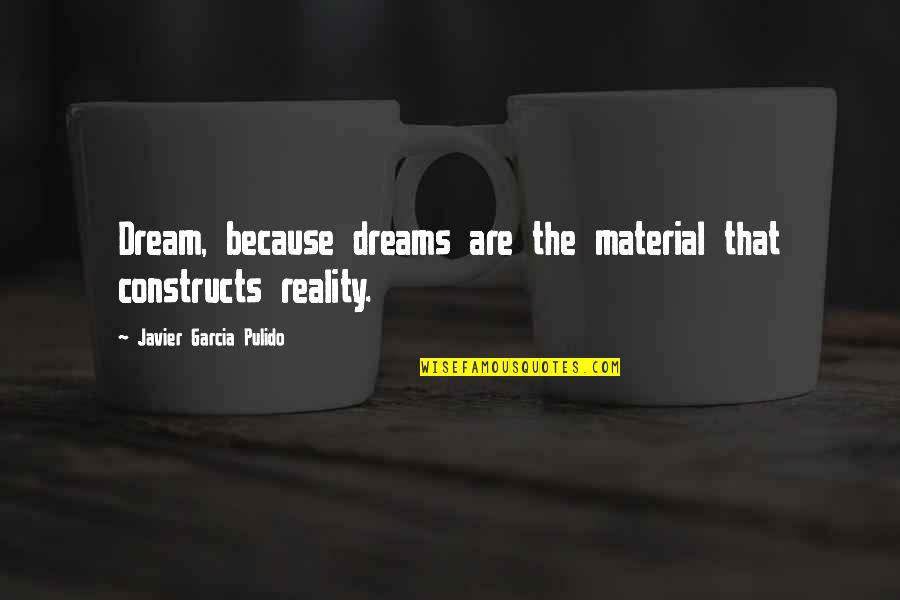 Dreams Reality Quotes By Javier Garcia Pulido: Dream, because dreams are the material that constructs