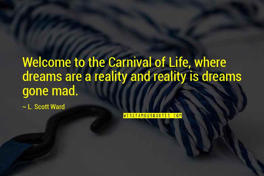 Dreams Reality Quotes By L. Scott Ward: Welcome to the Carnival of Life, where dreams