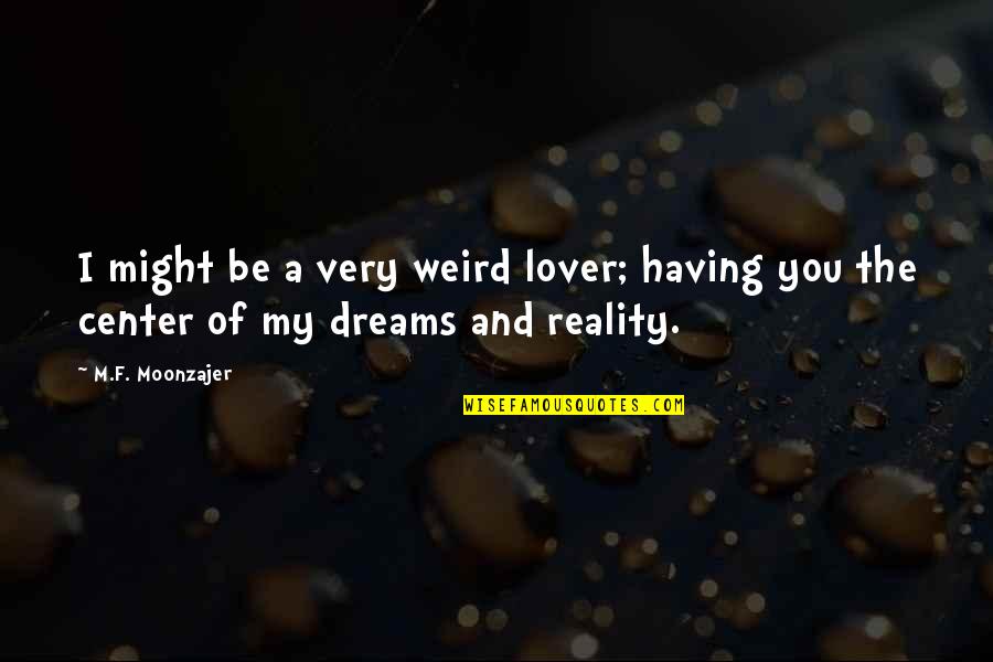 Dreams Reality Quotes By M.F. Moonzajer: I might be a very weird lover; having