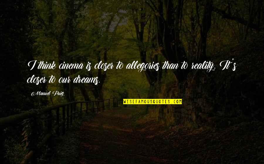 Dreams Reality Quotes By Manuel Puig: I think cinema is closer to allegories than