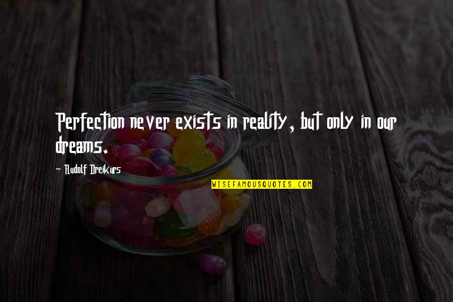 Dreams Reality Quotes By Rudolf Dreikurs: Perfection never exists in reality, but only in