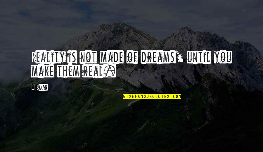 Dreams Reality Quotes By Soar: Reality is not made of dreams, until you