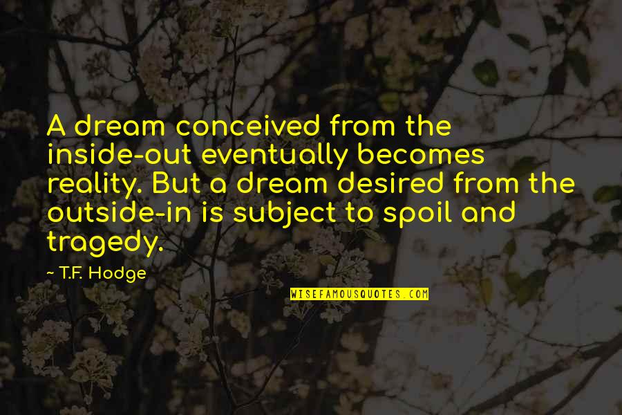 Dreams Reality Quotes By T.F. Hodge: A dream conceived from the inside-out eventually becomes
