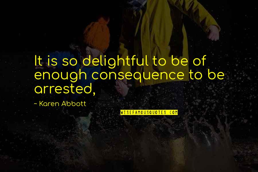 Dreams Regrets Quotes By Karen Abbott: It is so delightful to be of enough
