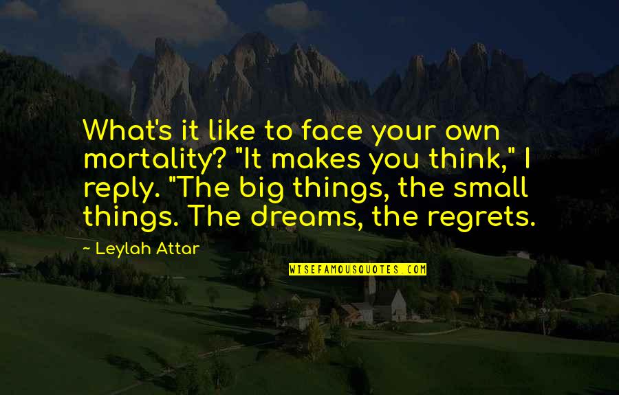 Dreams Regrets Quotes By Leylah Attar: What's it like to face your own mortality? Dreams Regrets Quotes By Leylah Attar: What's it like to face your own mortality?