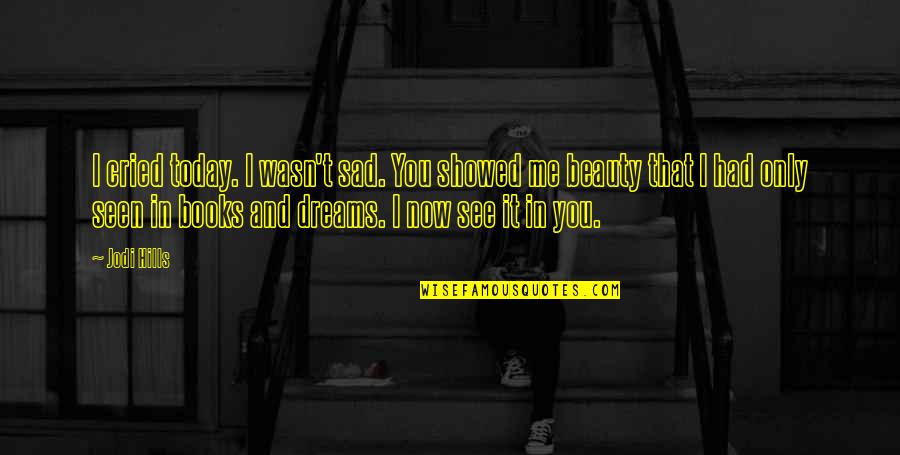 Dreams Sad Quotes By Jodi Hills: I cried today. I wasn't sad. You showed Dreams Sad Quotes By Jodi Hills: I cried today. I wasn't sad. You showed