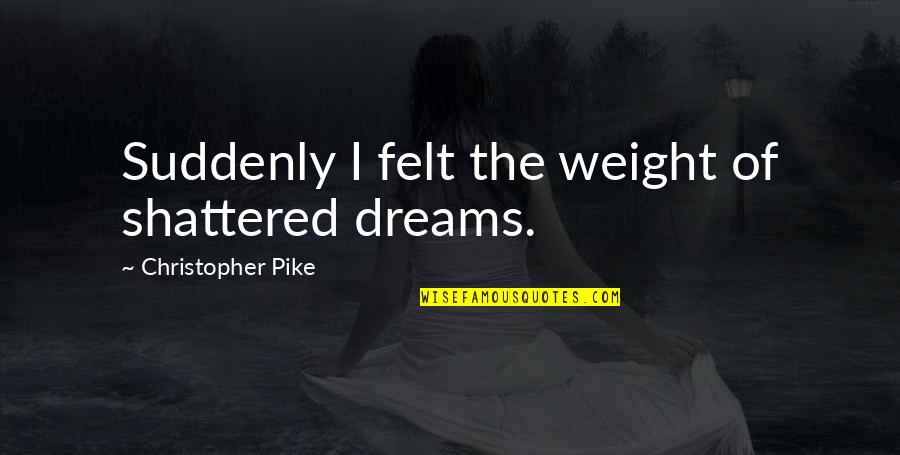 Dreams Shattered Quotes By Christopher Pike: Suddenly I felt the weight of shattered dreams.