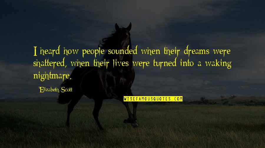 Dreams Shattered Quotes By Elizabeth Scott: I heard how people sounded when their dreams Dreams Shattered Quotes By Elizabeth Scott: I heard how people sounded when their dreams