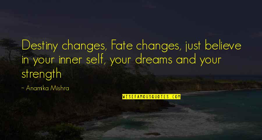 Dreams Strength Quotes By Anamika Mishra: Destiny changes, Fate changes, just believe in your