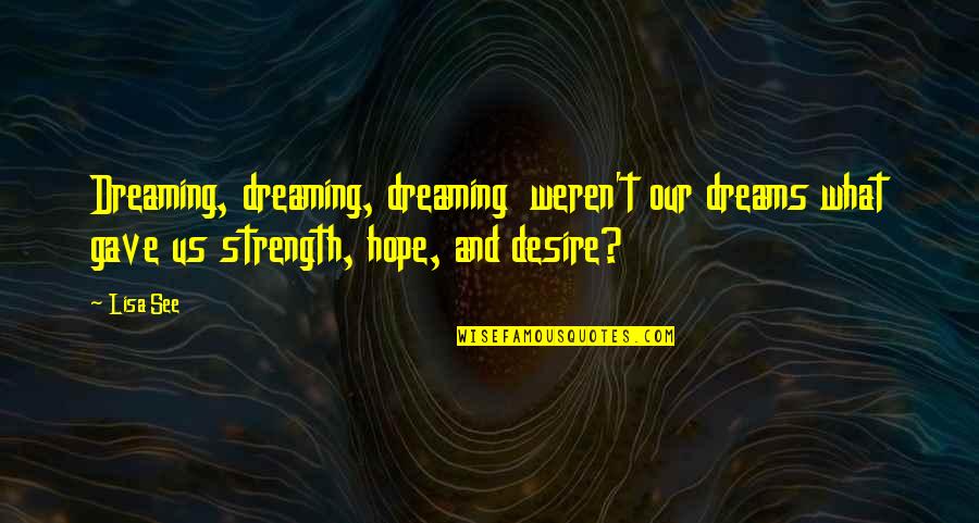 Dreams Strength Quotes By Lisa See: Dreaming, dreaming, dreaming weren't our dreams what gave