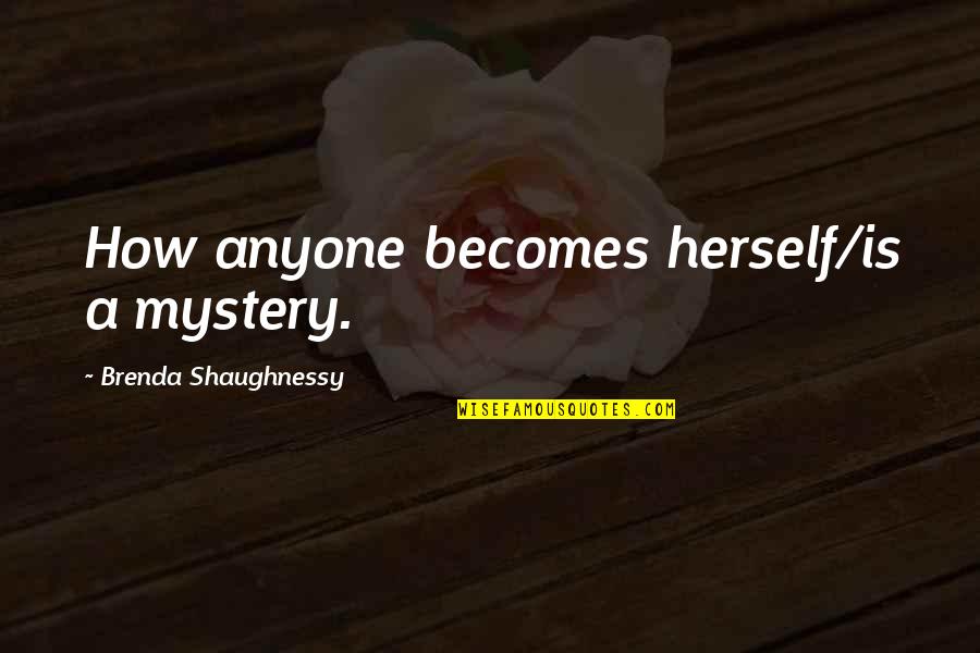 Dreams Take Action Quotes By Brenda Shaughnessy: How anyone becomes herself/is a mystery. Dreams Take Action Quotes By Brenda Shaughnessy: How anyone becomes herself/is a mystery.