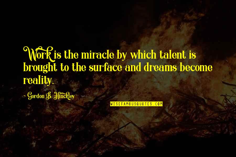 Dreams That Become Reality Quotes By Gordon B. Hinckley: Work is the miracle by which talent is Dreams That Become Reality Quotes By Gordon B. Hinckley: Work is the miracle by which talent is
