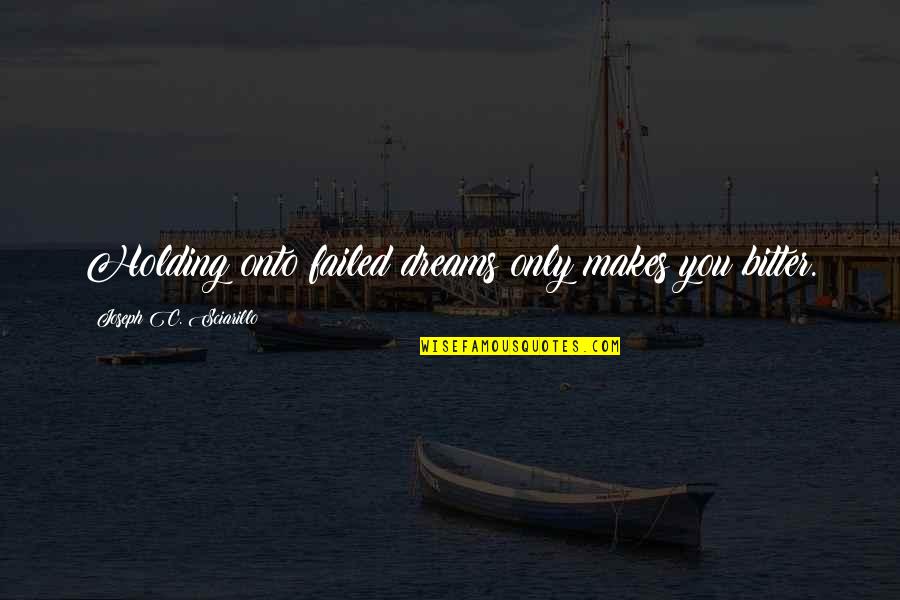 Dreams That Failed Quotes By Joseph C. Sciarillo: Holding onto failed dreams only makes you bitter. Dreams That Failed Quotes By Joseph C. Sciarillo: Holding onto failed dreams only makes you bitter.
