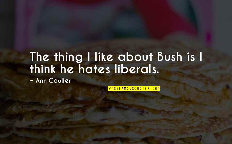 Dreams That Feel Real Quotes By Ann Coulter: The thing I like about Bush is I