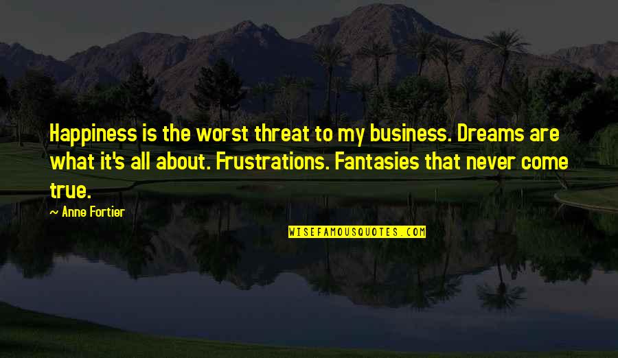 Dreams That Never Come True Quotes By Anne Fortier: Happiness is the worst threat to my business. Dreams That Never Come True Quotes By Anne Fortier: Happiness is the worst threat to my business.