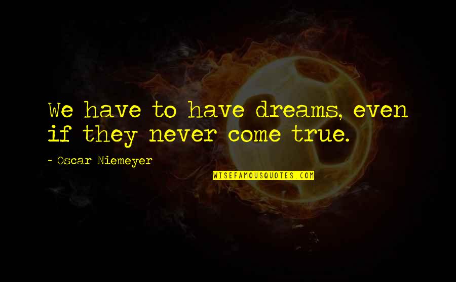 Dreams That Never Come True Quotes By Oscar Niemeyer: We have to have dreams, even if they