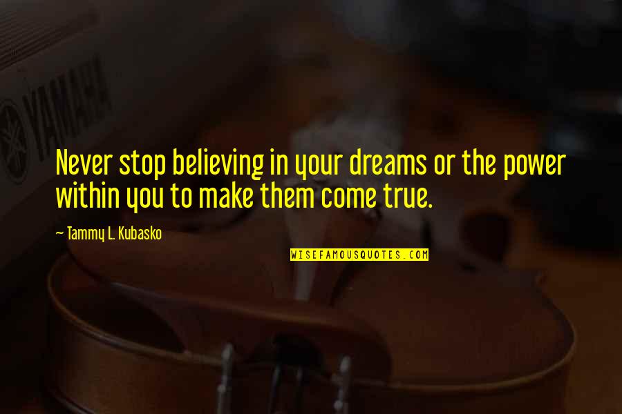 Dreams That Never Come True Quotes By Tammy L. Kubasko: Never stop believing in your dreams or the