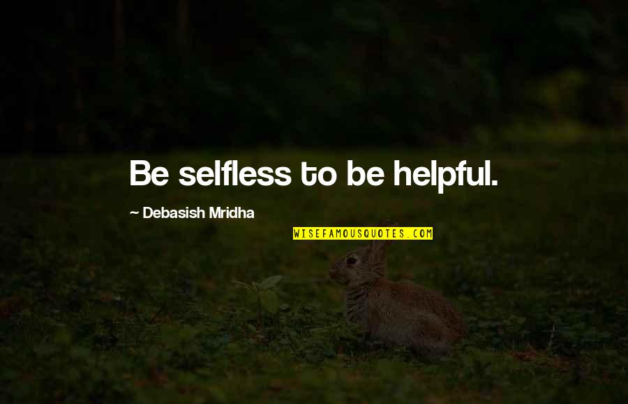 Dreams That Seem Real Quotes By Debasish Mridha: Be selfless to be helpful.