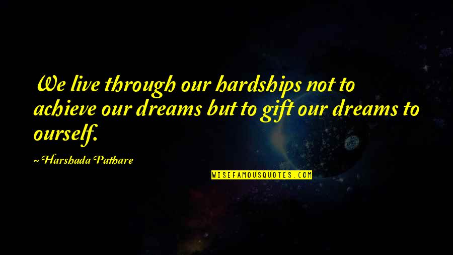 Dreams To Achieve Quotes By Harshada Pathare: We live through our hardships not to achieve Dreams To Achieve Quotes By Harshada Pathare: We live through our hardships not to achieve