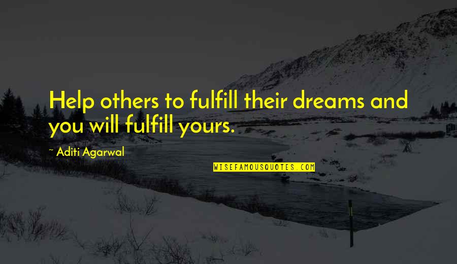 Dreams To Fulfill Quotes By Aditi Agarwal: Help others to fulfill their dreams and you