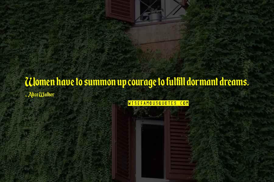 Dreams To Fulfill Quotes By Alice Walker: Women have to summon up courage to fulfill