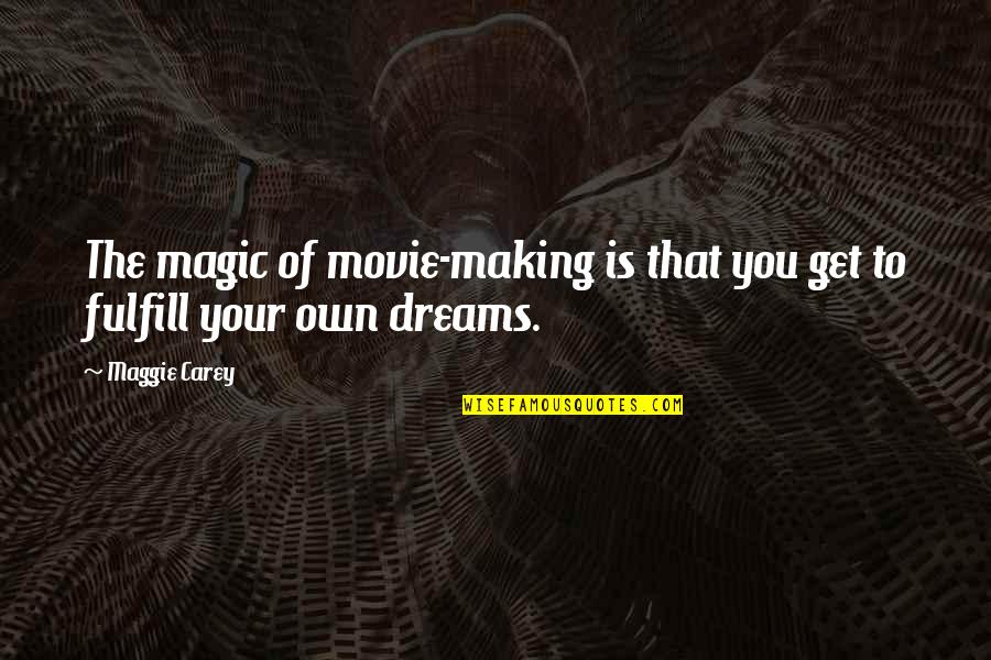 Dreams To Fulfill Quotes By Maggie Carey: The magic of movie-making is that you get