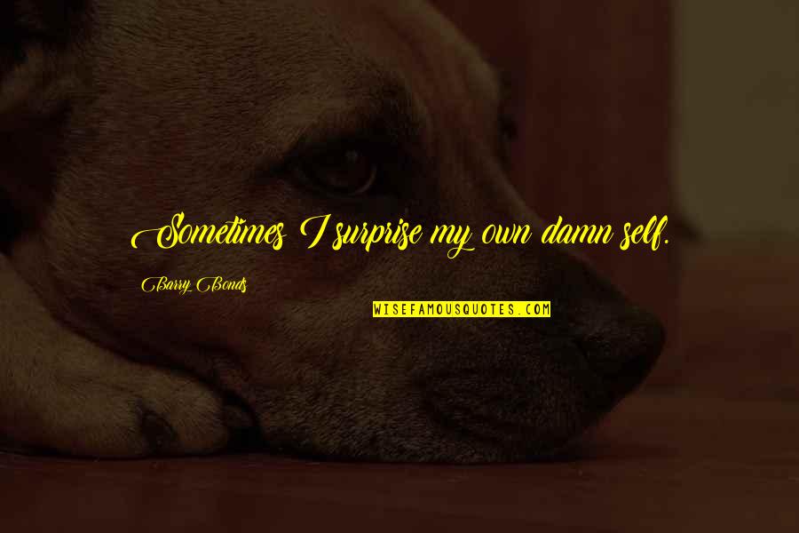Dreams Unlimited Quotes By Barry Bonds: Sometimes I surprise my own damn self. Dreams Unlimited Quotes By Barry Bonds: Sometimes I surprise my own damn self.