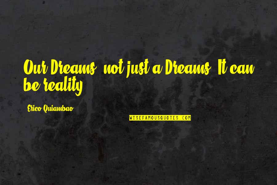 Dreams Versus Reality Quotes By Erico Quiambao: Our Dreams, not just a Dreams, It can